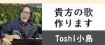 Toshi小島「貴方の歌作ります」