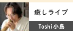 Toshi小島「癒しライブ」